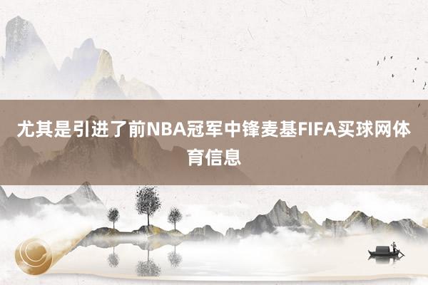 尤其是引进了前NBA冠军中锋麦基FIFA买球网体育信息