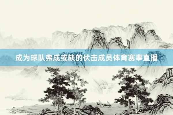 成为球队弗成或缺的伏击成员体育赛事直播