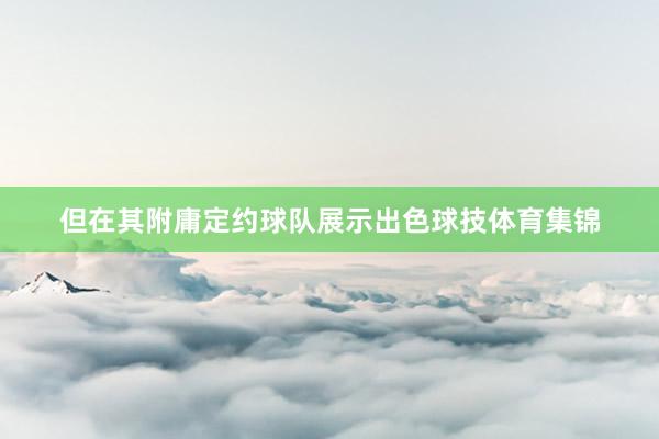 但在其附庸定约球队展示出色球技体育集锦