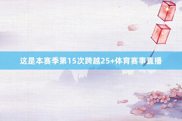这是本赛季第15次跨越25+体育赛事直播