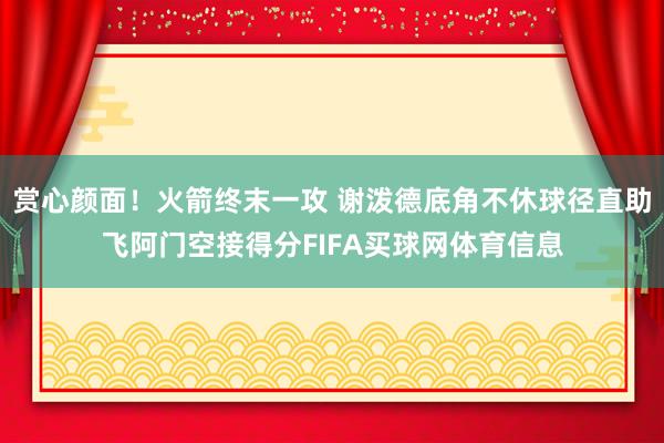 赏心颜面！火箭终末一攻 谢泼德底角不休球径直助飞阿门空接得分FIFA买球网体育信息