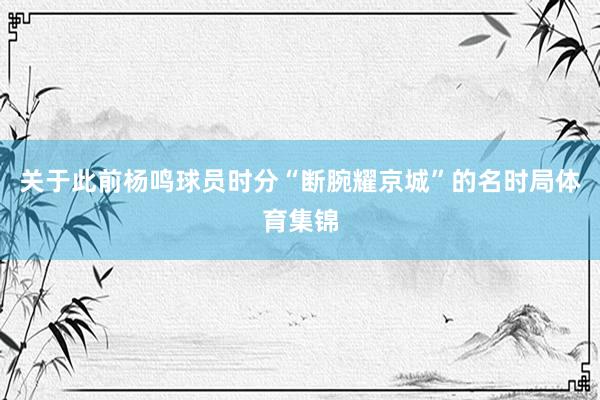 关于此前杨鸣球员时分“断腕耀京城”的名时局体育集锦
