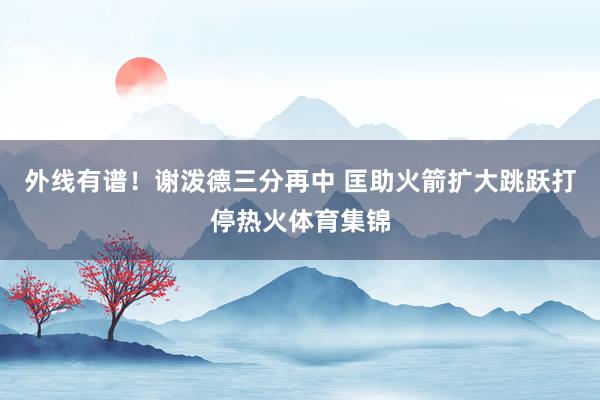 外线有谱！谢泼德三分再中 匡助火箭扩大跳跃打停热火体育集锦