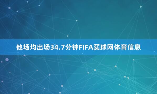 他场均出场34.7分钟FIFA买球网体育信息