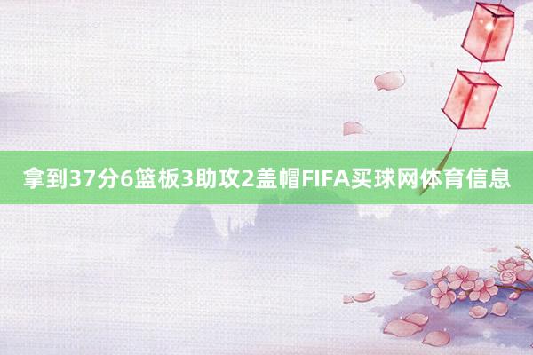 拿到37分6篮板3助攻2盖帽FIFA买球网体育信息