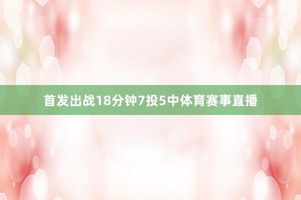 首发出战18分钟7投5中体育赛事直播