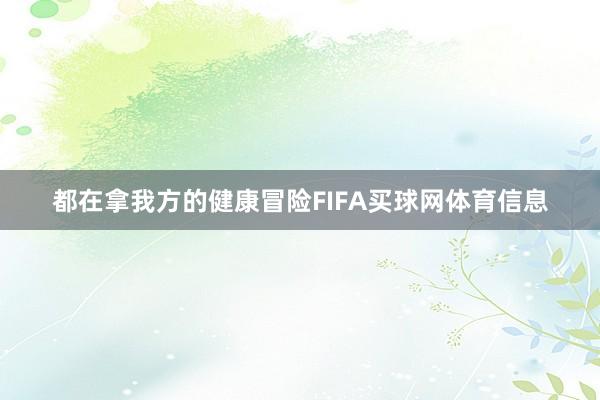 都在拿我方的健康冒险FIFA买球网体育信息