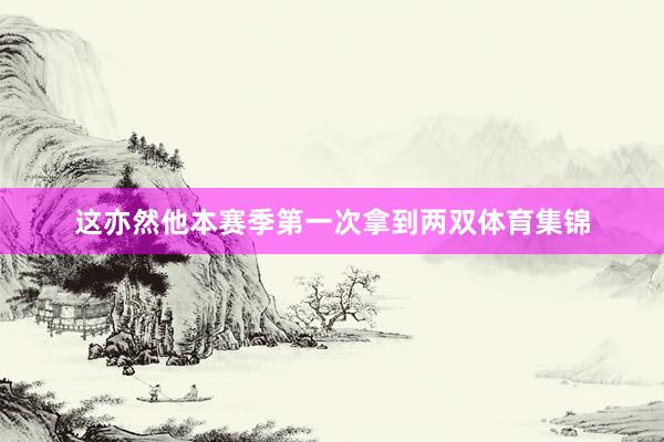 这亦然他本赛季第一次拿到两双体育集锦