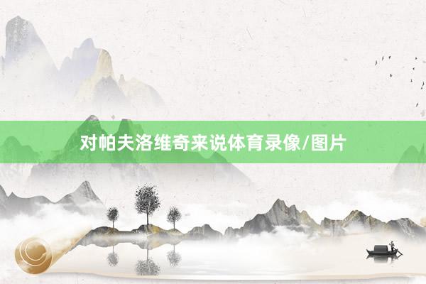 对帕夫洛维奇来说体育录像/图片