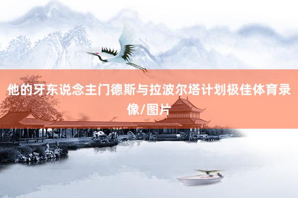 他的牙东说念主门德斯与拉波尔塔计划极佳体育录像/图片