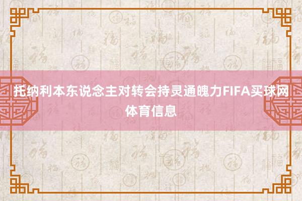 托纳利本东说念主对转会持灵通魄力FIFA买球网体育信息