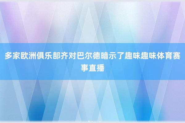 多家欧洲俱乐部齐对巴尔德暗示了趣味趣味体育赛事直播
