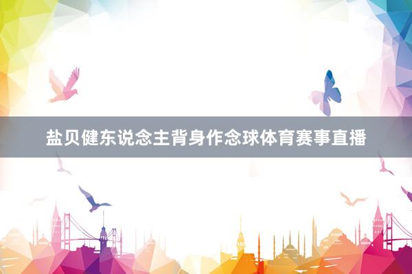 盐贝健东说念主背身作念球体育赛事直播
