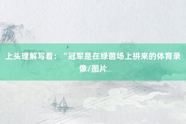 上头理解写着：“冠军是在绿茵场上拼来的体育录像/图片
