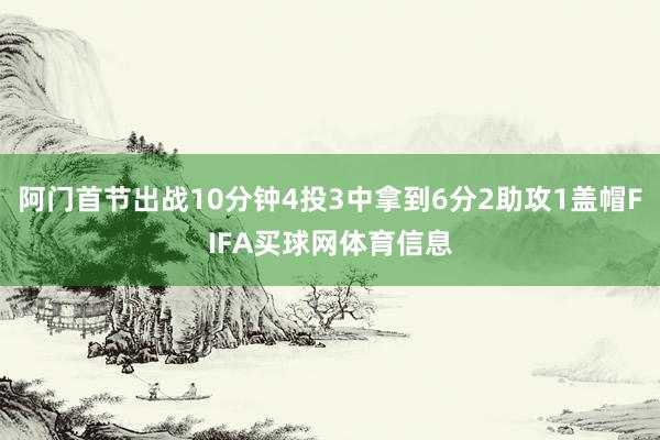 阿门首节出战10分钟4投3中拿到6分2助攻1盖帽FIFA买球网体育信息