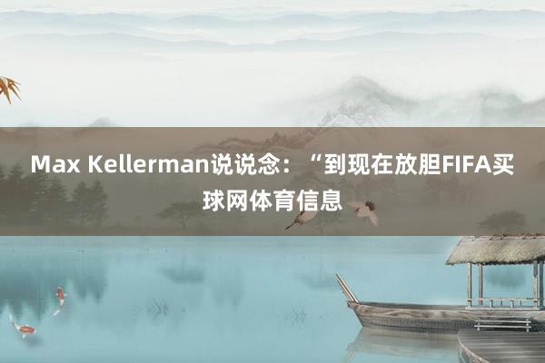 Max Kellerman说说念：“到现在放胆FIFA买球网体育信息
