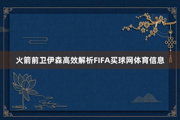 火箭前卫伊森高效解析FIFA买球网体育信息