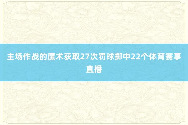 主场作战的魔术获取27次罚球掷中22个体育赛事直播