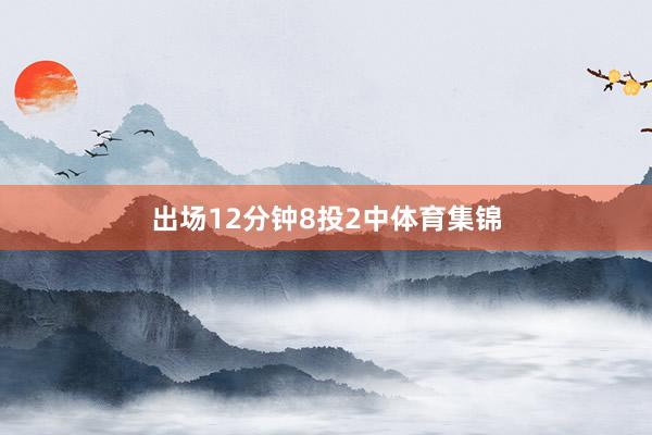 出场12分钟8投2中体育集锦