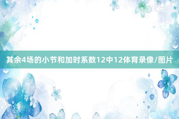 其余4场的小节和加时系数12中12体育录像/图片