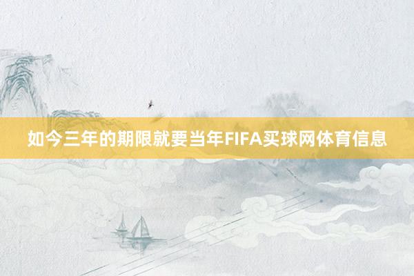 如今三年的期限就要当年FIFA买球网体育信息
