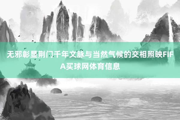 无邪彰显荆门千年文脉与当然气候的交相照映FIFA买球网体育信息