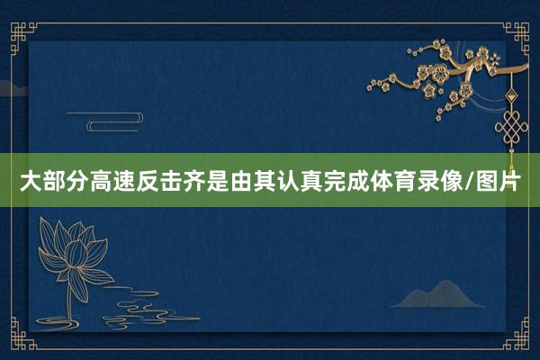 大部分高速反击齐是由其认真完成体育录像/图片