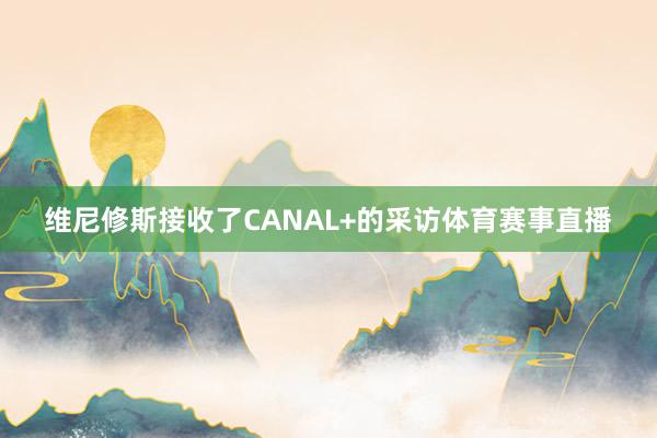 维尼修斯接收了CANAL+的采访体育赛事直播