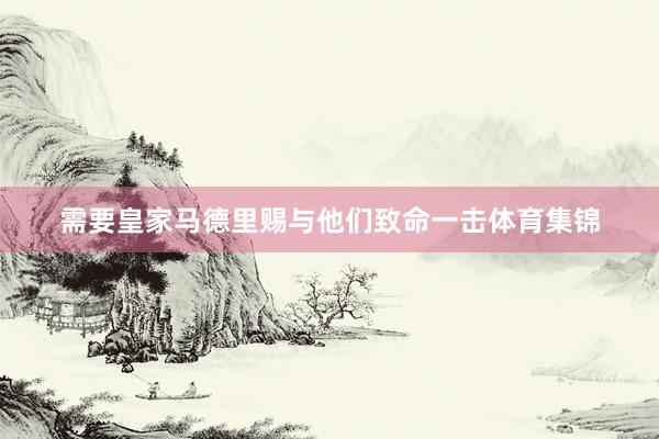 需要皇家马德里赐与他们致命一击体育集锦