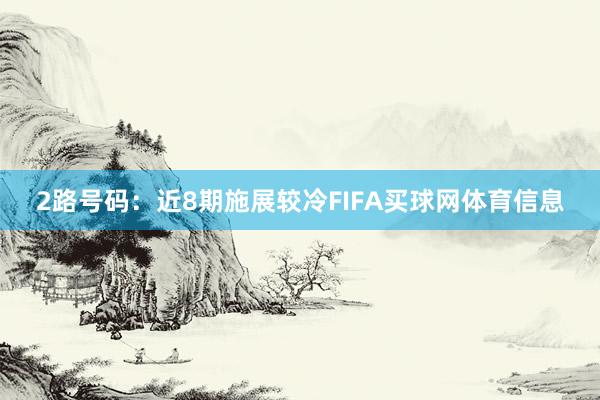 2路号码：近8期施展较冷FIFA买球网体育信息