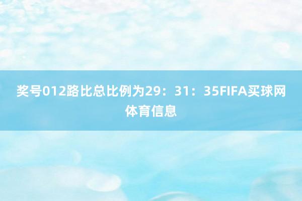 奖号012路比总比例为29：31：35FIFA买球网体育信息