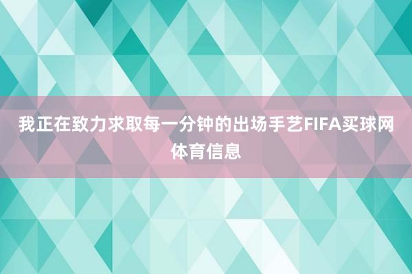 我正在致力求取每一分钟的出场手艺FIFA买球网体育信息