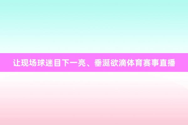 让现场球迷目下一亮、垂涎欲滴体育赛事直播