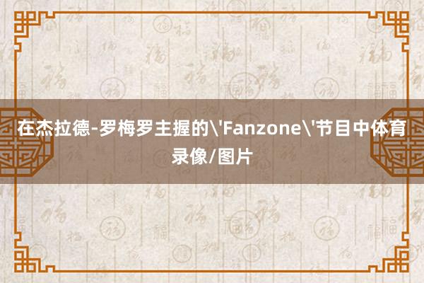 在杰拉德-罗梅罗主握的'Fanzone'节目中体育录像/图片