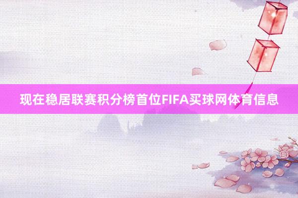 现在稳居联赛积分榜首位FIFA买球网体育信息