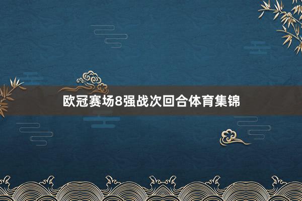 欧冠赛场8强战次回合体育集锦