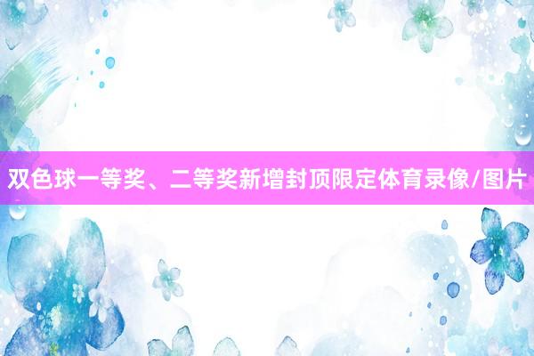 双色球一等奖、二等奖新增封顶限定体育录像/图片