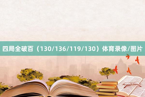 四局全破百（130/136/119/130）体育录像/图片