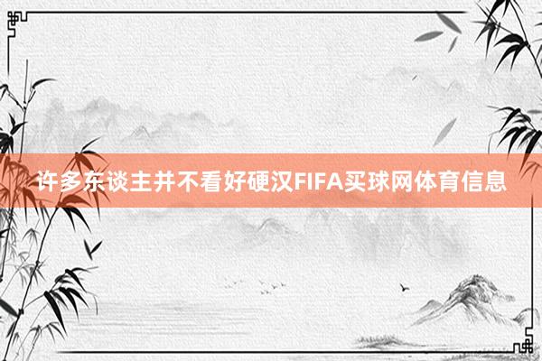 许多东谈主并不看好硬汉FIFA买球网体育信息