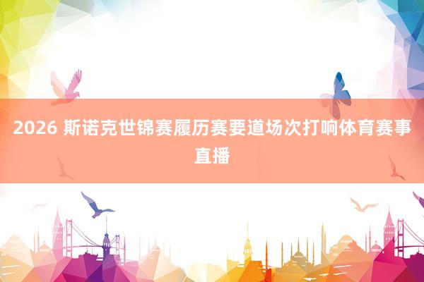 2026 斯诺克世锦赛履历赛要道场次打响体育赛事直播