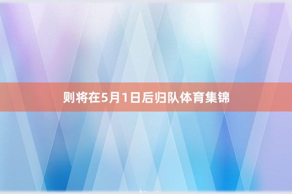 则将在5月1日后归队体育集锦
