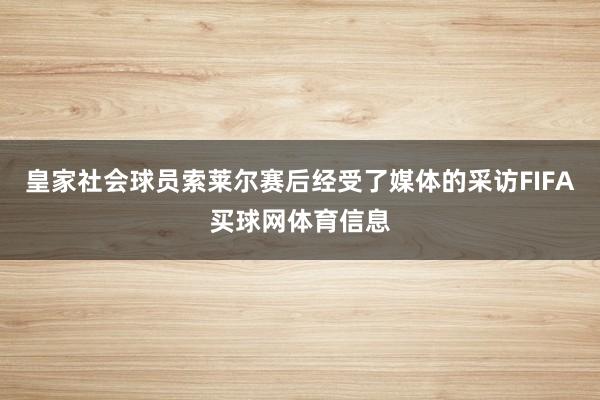 皇家社会球员索莱尔赛后经受了媒体的采访FIFA买球网体育信息