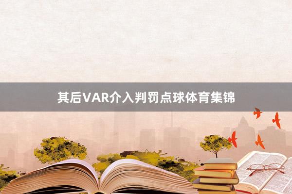 其后VAR介入判罚点球体育集锦