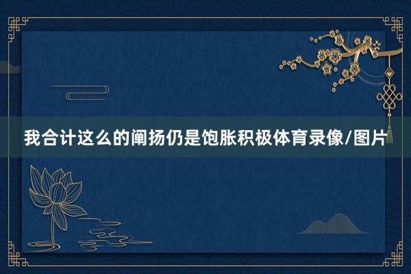 我合计这么的阐扬仍是饱胀积极体育录像/图片
