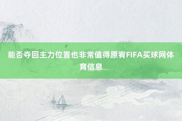 能否夺回主力位置也非常值得原宥FIFA买球网体育信息