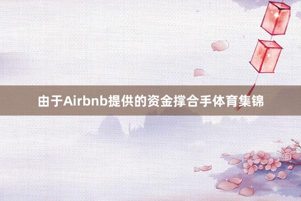 由于Airbnb提供的资金撑合手体育集锦