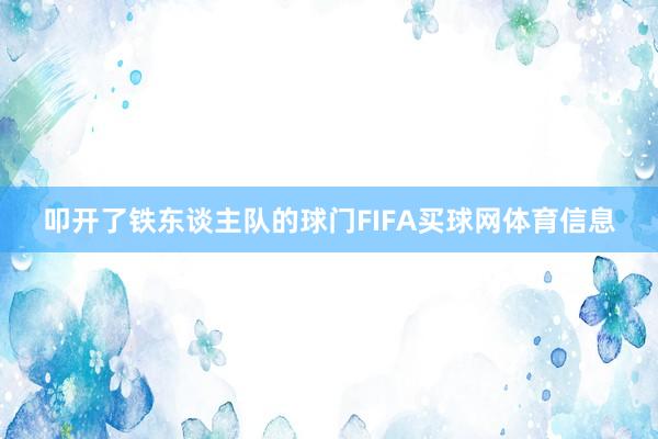 叩开了铁东谈主队的球门FIFA买球网体育信息