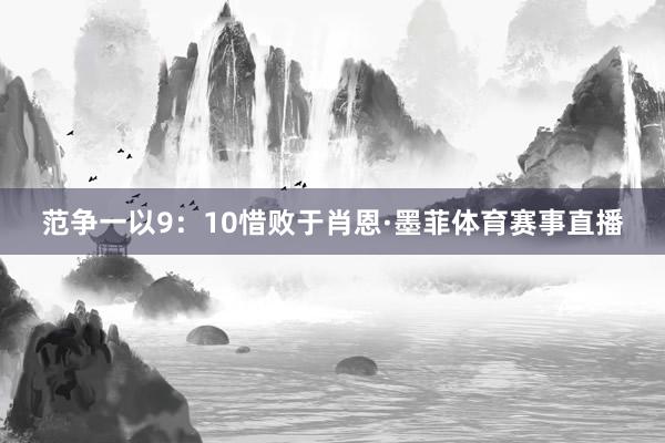 范争一以9：10惜败于肖恩·墨菲体育赛事直播
