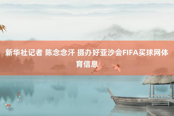 新华社记者 陈念念汗 摄办好亚沙会FIFA买球网体育信息