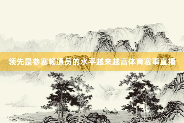 领先是参赛畅通员的水平越来越高体育赛事直播